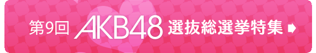 第９回ＡＫＢ48選抜総選挙特集